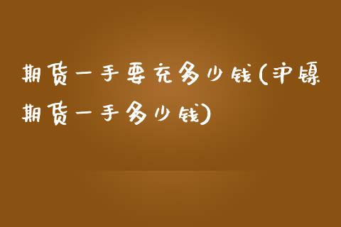 期货一手要充多少钱(沪镍期货一手多少钱) 期货直播间 第1张-爱新财经 期货一手要充多少钱(沪镍期货一手多少钱) (https://www.njaxzs.com/) 期货直播间 第1张
