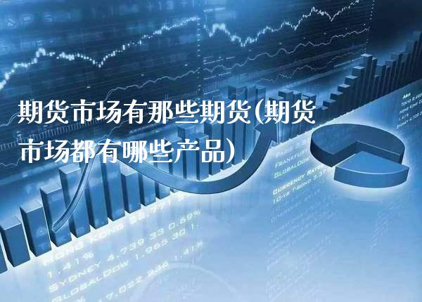 期货市场有那些期货(期货市场都有哪些产品) (https://www.njaxzs.com/) 期货行情 第1张
