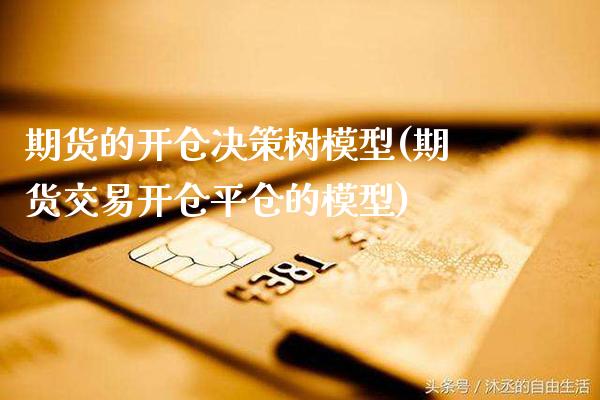 期货的开仓决策树模型(期货交易开仓平仓的模型) (https://www.njaxzs.com/) 原油期货 第1张