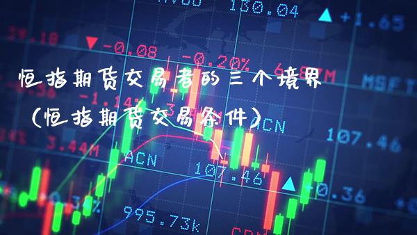 恒指期货交易者的三个境界（恒指期货交易条件） (https://www.njaxzs.com/) 期货直播间 第1张