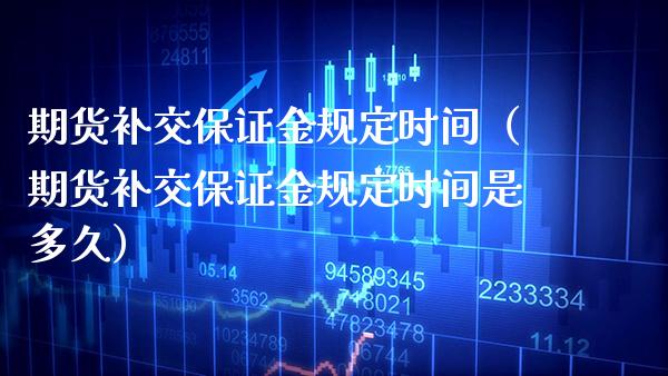 期货补交保证金规定时间（期货补交保证金规定时间是多久） (https://www.njaxzs.com/) 内盘期货 第1张