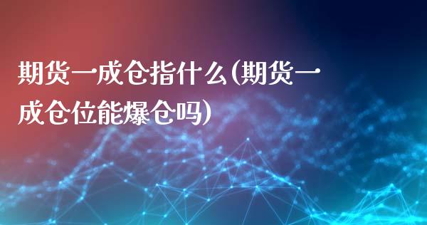 期货一成仓指什么(期货一成仓位能爆仓吗) (https://www.njaxzs.com/) 期货直播间 第1张