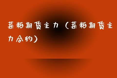 菜粕期货主力（菜粕期货主力合约） (https://www.njaxzs.com/) 期货行情 第1张