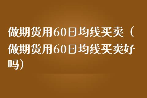 做期货用60日均线买卖（做期货用60日均线买卖好吗） (https://www.njaxzs.com/) 期货行情 第1张