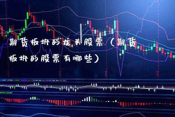 期货板块的龙头股票（期货板块的股票有哪些） (https://www.njaxzs.com/) 期货行情 第1张