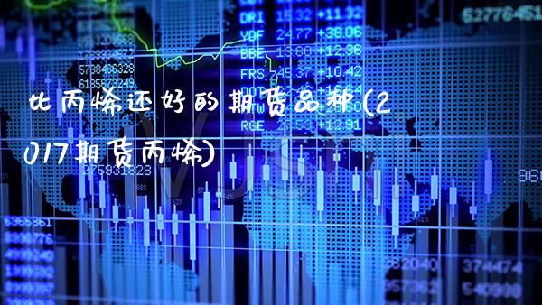 比丙烯还好的期货品种(2017期货丙烯) (https://www.njaxzs.com/) 期货直播间 第1张