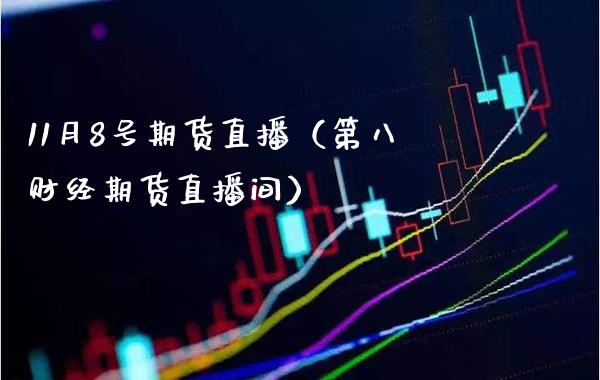 11月8号期货直播（第八财经期货直播间） (https://www.njaxzs.com/) 期货直播间 第1张