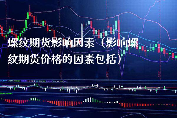 螺纹期货影响因素（影响螺纹期货的因素包括） (https://www.njaxzs.com/) 黄金期货 第1张