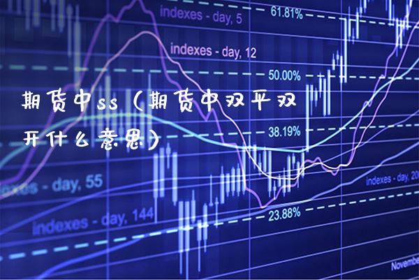 期货中ss（期货中双平什么意思） (https://www.njaxzs.com/) 期货直播间 第1张