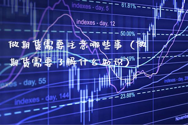 做期货需要注意哪些事（做期货需要了解什么知识） (https://www.njaxzs.com/) 期货直播间 第1张