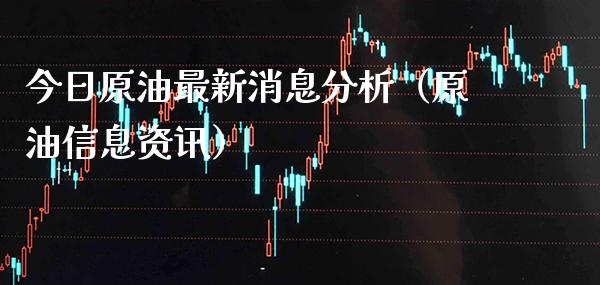 今日原油最新消息分析（原油信息资讯） (https://www.njaxzs.com/) 期货直播间 第1张