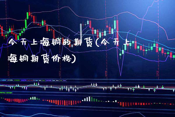 今天上海铜的期货(今天上海铜期货价格) 期货直播间 第1张-爱新财经 今天上海铜的期货(今天上海铜期货价格) (https://www.njaxzs.com/) 期货直播间 第1张