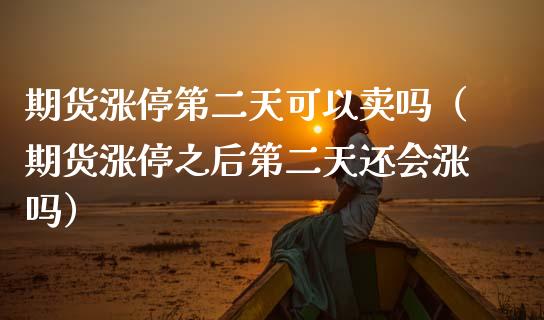 期货涨停第二天可以卖吗（期货涨停之后第二天还会涨吗） (https://www.njaxzs.com/) 期货行情 第1张