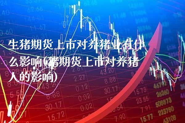 生猪期货上市对养猪业有什么影响(猪期货上市对养猪人的影响) (https://www.njaxzs.com/) 期货投资 第1张