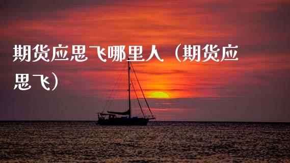 期货应思飞哪里人（期货应思飞） (https://www.njaxzs.com/) 期货行情 第1张