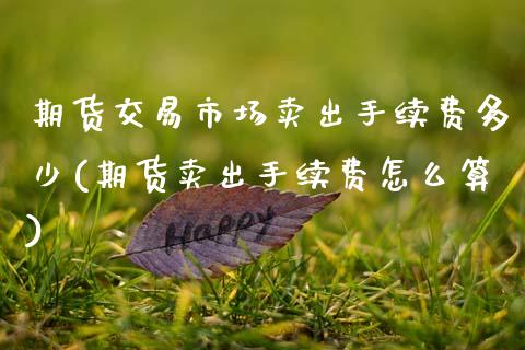 期货交易市场卖出手续费多少(期货卖出手续费怎么算) (https://www.njaxzs.com/) 期货投资 第1张