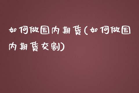 如何做国内期货(如何做国内期货交割) (https://www.njaxzs.com/) 黄金期货 第1张