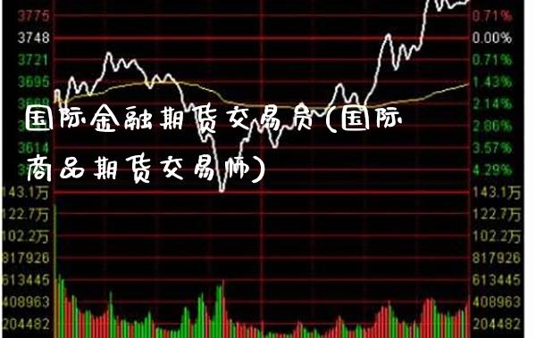 国际金融期货交易员(国际商品期货交易师) (https://www.njaxzs.com/) 期货直播间 第1张