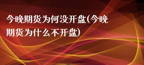 今晚期货为何没开盘(今晚期货为什么不开盘) (https://www.njaxzs.com/) 期货直播间 第1张
