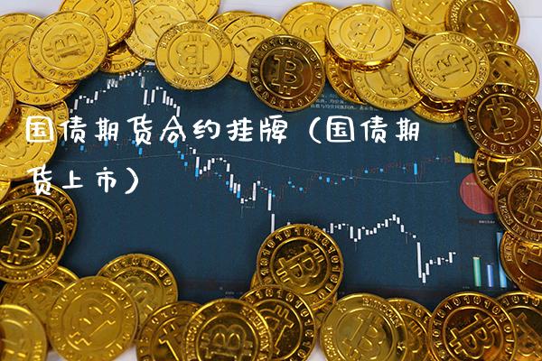 国债期货合约挂牌（国债期货上市） (https://www.njaxzs.com/) 内盘期货 第1张