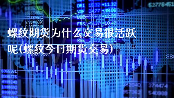 螺纹期货为什么交易很活跃呢(螺纹今日期货交易) (https://www.njaxzs.com/) 内盘期货 第1张
