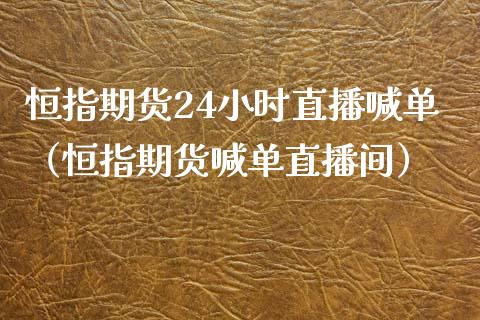 恒指期货24小时直播喊单（恒指期货喊单直播间） (https://www.njaxzs.com/) 期货直播间 第1张