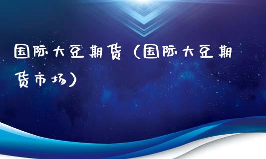 国际大豆期货（国际大豆期货市场） (https://www.njaxzs.com/) 内盘期货 第1张