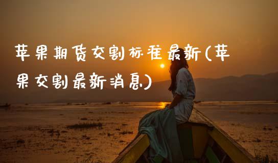 苹果期货交割标准最新(苹果交割最新消息) (https://www.njaxzs.com/) 期货行情 第1张