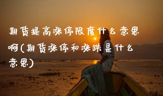 期货提高涨停限度什么意思啊(期货涨停和涨跌是什么意思) (https://www.njaxzs.com/) 期货投资 第1张