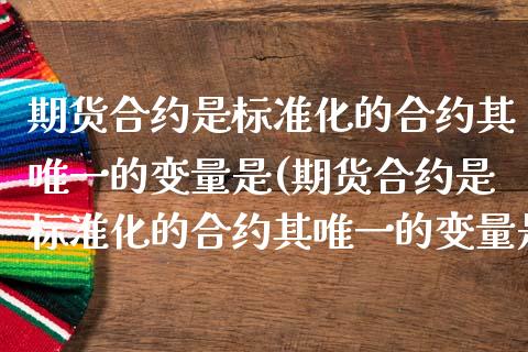 期货合约是标准化的合约其唯一的变量是(期货合约是标准化的合约其唯一的变量是什么) (https://www.njaxzs.com/) 期货直播间 第1张