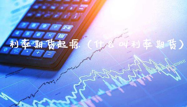 利率期货起源（什么叫利率期货） (https://www.njaxzs.com/) 内盘期货 第1张