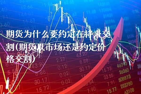 期货为什么要约定在将来交割(期货以市场还是约定价格交割) (https://www.njaxzs.com/) 期货开户 第1张