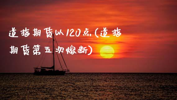 道指期货以120点(道指期货第五次熔断) (https://www.njaxzs.com/) 期货行情 第1张