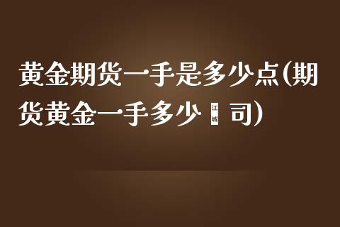 黄金期货一手是多少点(期货黄金一手多少盎司) (https://www.njaxzs.com/) 期货投资 第1张