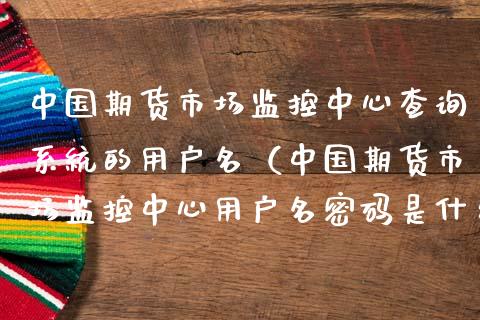 中国期货市场监控中心查询系统的用户名（中国期货市场监控中心用户名是什么） (https://www.njaxzs.com/) 期货行情 第1张