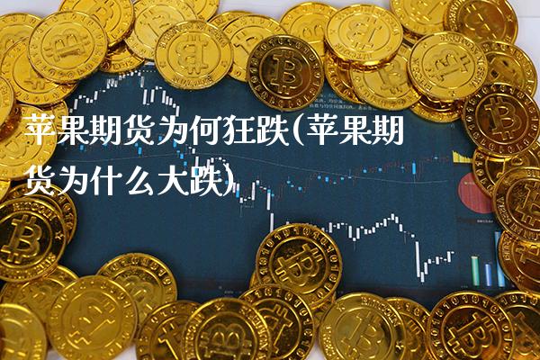 苹果期货为何狂跌(苹果期货为什么大跌) (https://www.njaxzs.com/) 期货直播间 第1张