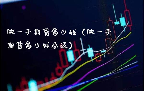 做一手期货多少钱（做一手期货多少钱合适） (https://www.njaxzs.com/) 期货直播间 第1张