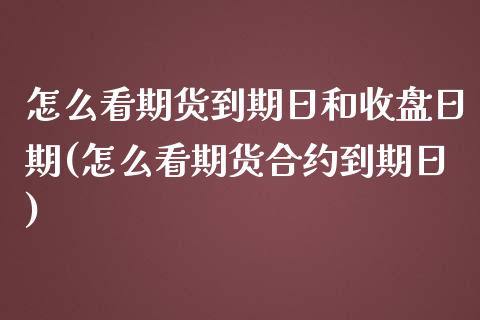 怎么看期货到期日和收盘日期(怎么看期货合约到期日) (https://www.njaxzs.com/) 期货投资 第1张