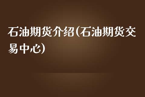 石油期货介绍(石油期货交易中心) (https://www.njaxzs.com/) 期货直播间 第1张