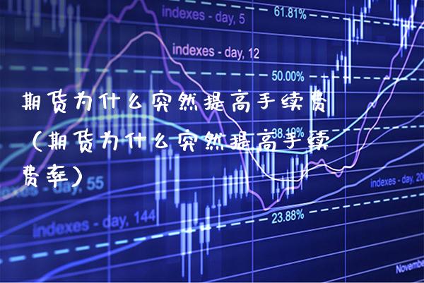 期货为什么突然提高手续费（期货为什么突然提高手续费率） (https://www.njaxzs.com/) 期货直播间 第1张