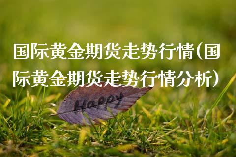 国际黄金期货走势行情(国际黄金期货走势行情分析) (https://www.njaxzs.com/) 内盘期货 第1张