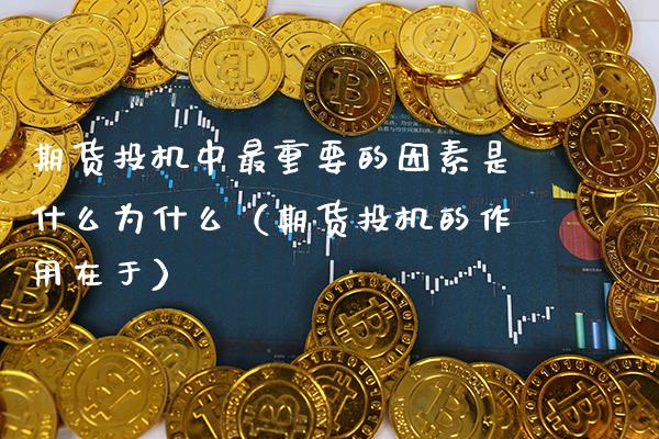 期货投机中最重要的因素是什么为什么（期货投机的作用在于） (https://www.njaxzs.com/) 期货直播间 第1张