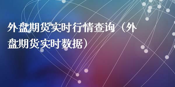 外盘期货实时行情查询（外盘期货实时数据） (https://www.njaxzs.com/) 期货直播间 第1张