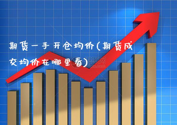 期货一手开仓均价(期货成交均价在哪里看) (https://www.njaxzs.com/) 期货行情 第1张