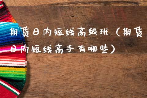 期货日内短线高级班（期货日内短线高手有哪些） (https://www.njaxzs.com/) 期货直播间 第1张