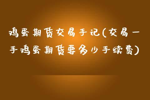 鸡蛋期货交易手记(交易一手鸡蛋期货要多少手续费) (https://www.njaxzs.com/) 期货直播间 第1张