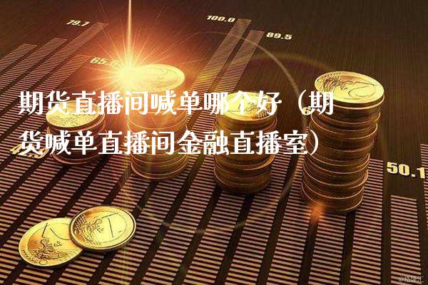 期货直播间喊单哪个好（期货喊单直播间金融直播室） (https://www.njaxzs.com/) 期货直播间 第1张
