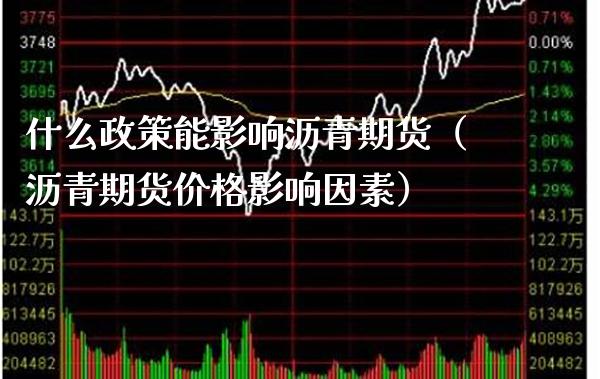 什么政策能影响沥青期货（沥青期货影响因素） (https://www.njaxzs.com/) 期货行情 第1张