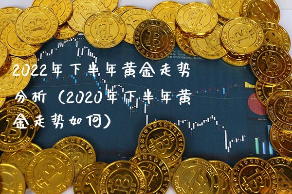 2022年下半年黄金走势分析（2020年下半年黄金走势如何） (https://www.njaxzs.com/) 期货直播间 第1张