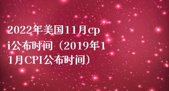 2022年美国11月cpi公布时间（2019年11月CPI公布时间） (https://www.njaxzs.com/) 原油期货 第1张